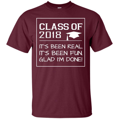 Class Of 2018 It_s Been Real It_s Been Fun Glad I_m Done Student T-shirt Maroon