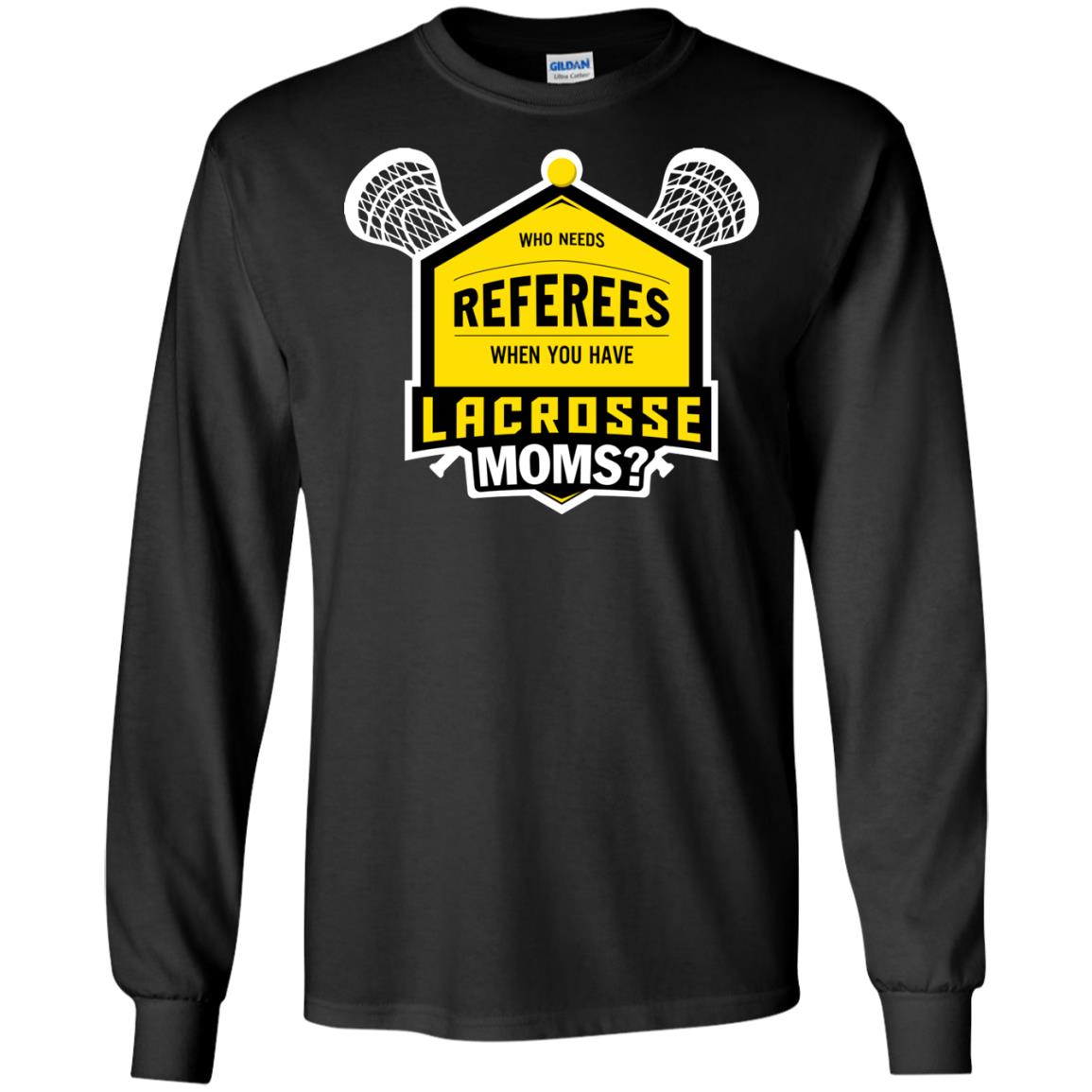 Who Needs Referees When You Have Lacrosse Moms ShirtG240 Gildan LS Ultra Cotton T-Shirt