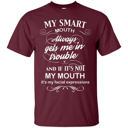 My Smart Mouth Always Gets Me In Trouble And If Its Not My Mouth Its My Facial Expressions Maroon