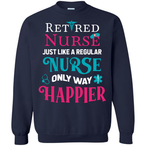 Retired Nurse Just Like A Regular Nurse Only Way Happier ShirtG180 Gildan Crewneck Pullover Sweatshirt 8 oz.
