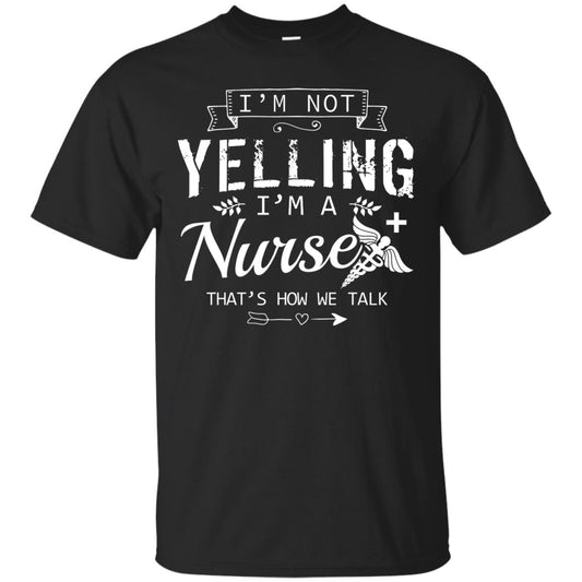I_m Not Yelling I_m A Nurse That _s How We Talk Quote Shirt For Nursing Lover Black