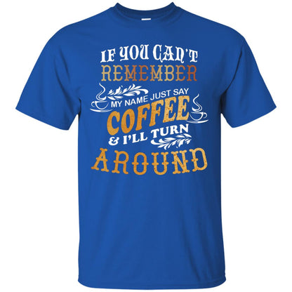 If You Can't Remember Coffee My Name Just Say And I'll Turn Around Shirt For Coffee Lovers Royal