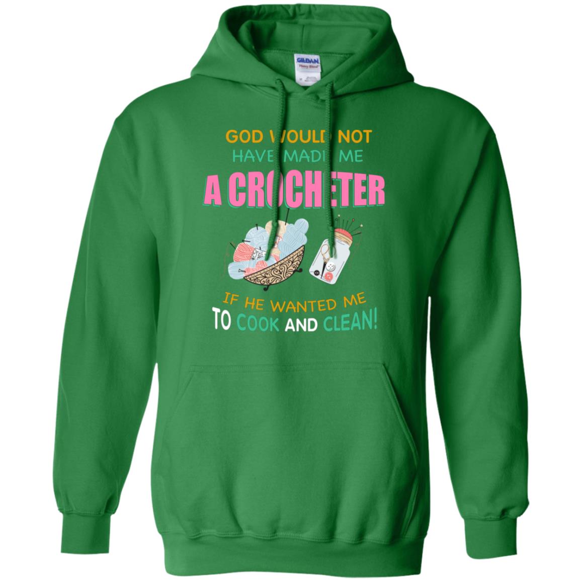 God Would Not Have Made Me A Crocheter If He Wanted Me To Cook And Clean Shirt Irish Green