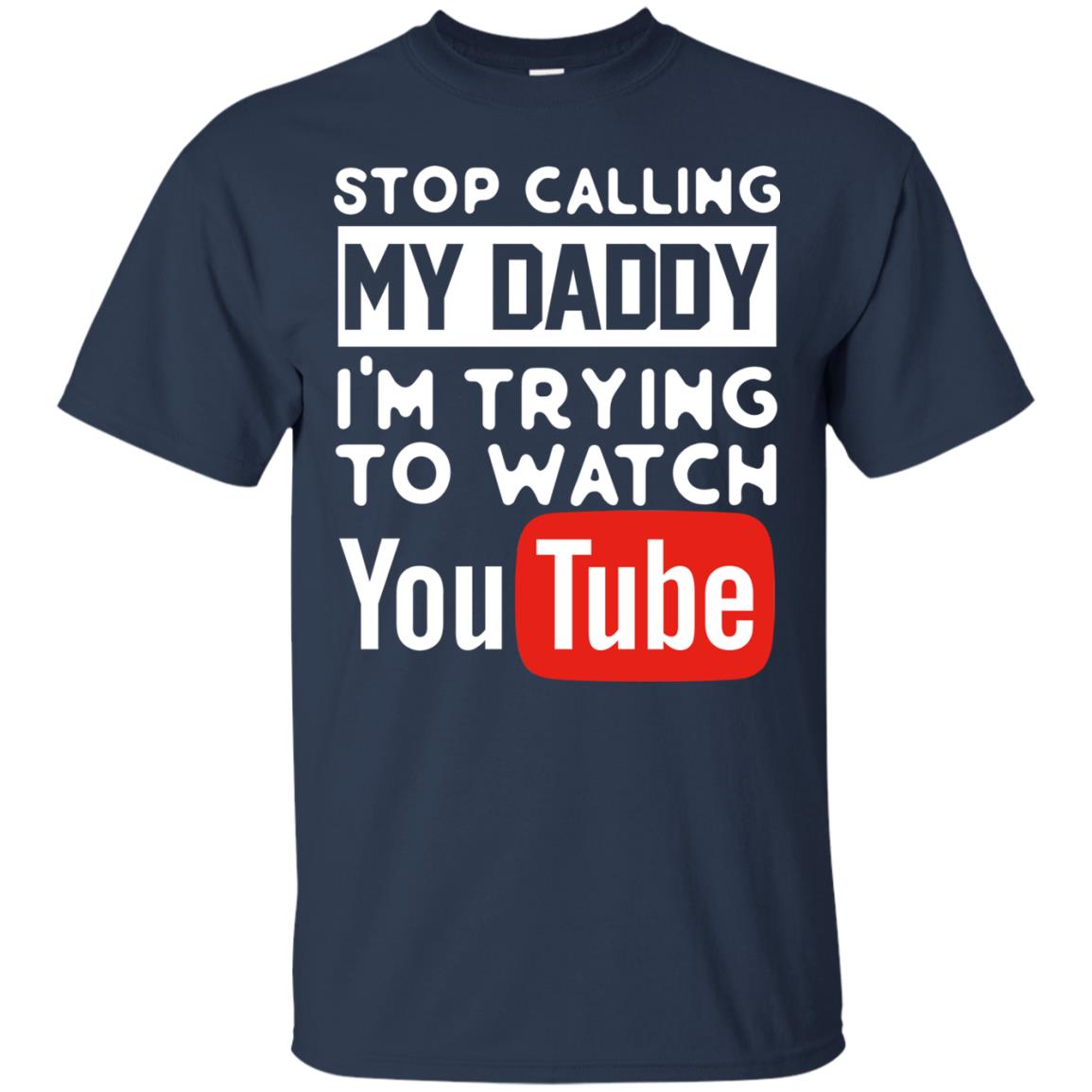 Stop Calling My Daddy I_m Trying To Watch Youtube Shirt Navy