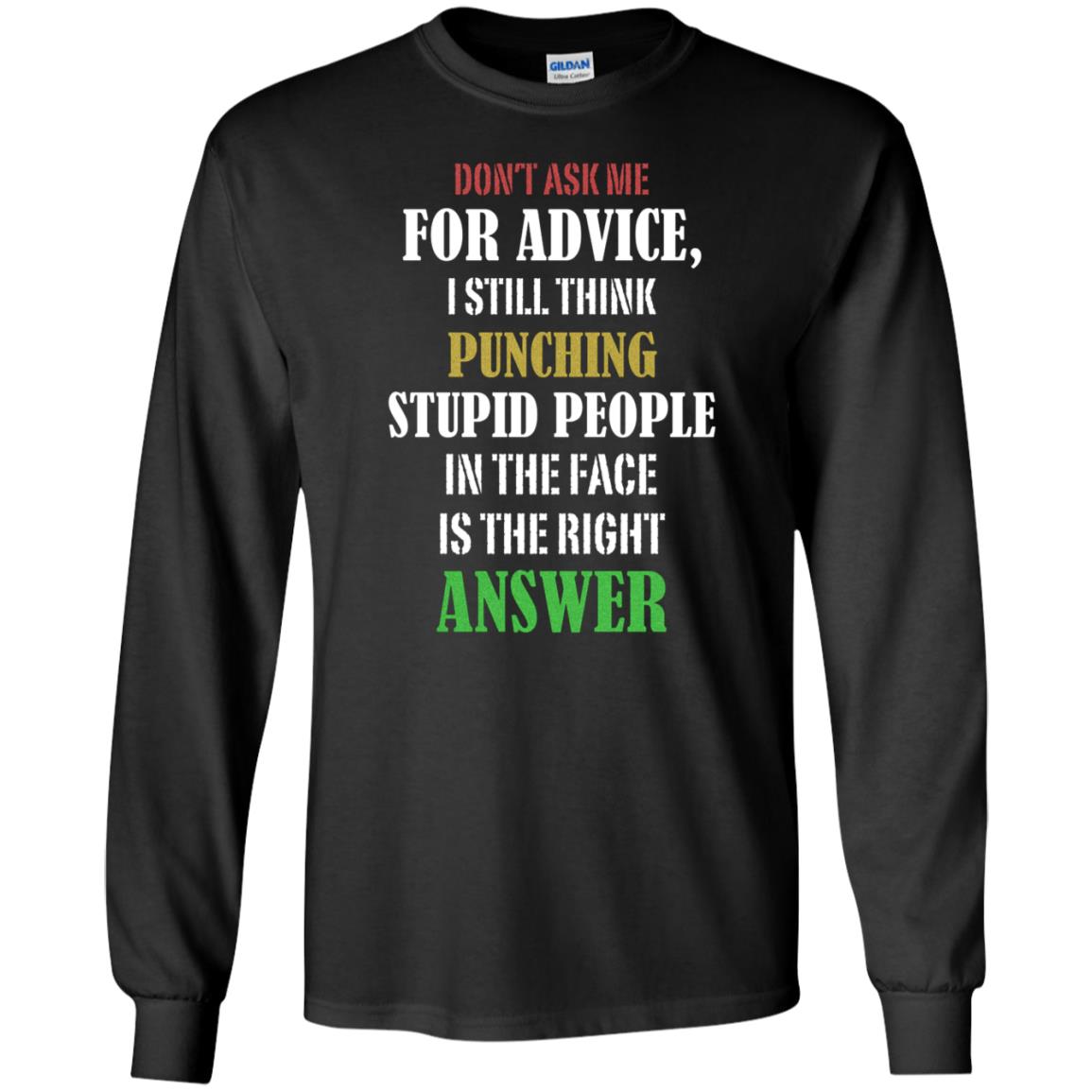 Dont Asking Me For Advice I Still Think Punching Stupid People In The Face Is The Right AnswerG240 Gildan LS Ultra Cotton T-Shirt