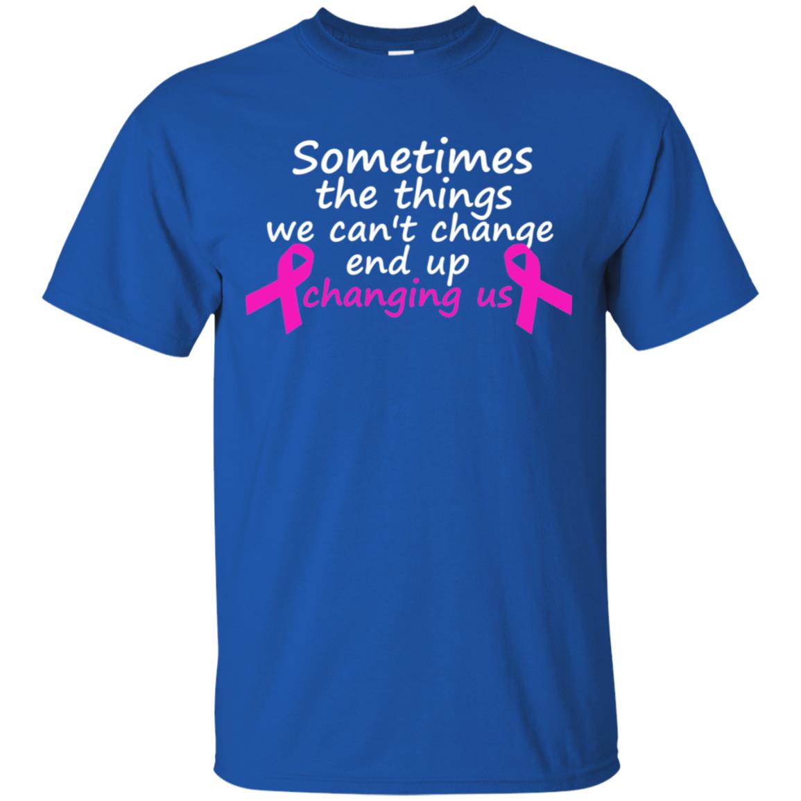 Sometimes The Things We Can't Change End Up Changing Us Shirt Breast Cancer Shirt Royal