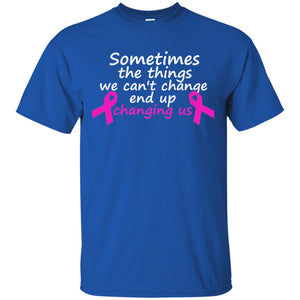 Sometimes The Things We Can't Change End Up Changing Us Shirt Breast Cancer ShirtG200 Gildan Ultra Cotton T-Shirt