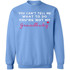 You Can't Tell Me What To Do You're Not My Grandbaby Grandparents ShirtG180 Gildan Crewneck Pullover Sweatshirt 8 oz.