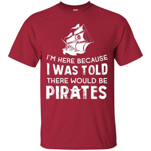 Pirate Captain T-shirt I’m Here Because I Was Told There Would Be Pirates