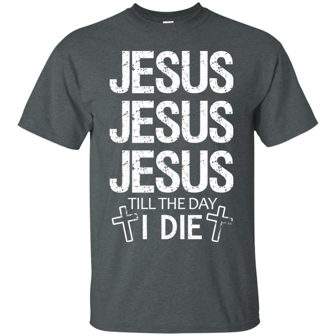 Jesus Jesus Jesus Till The Day I Die Christian Shirt Dark Heather
