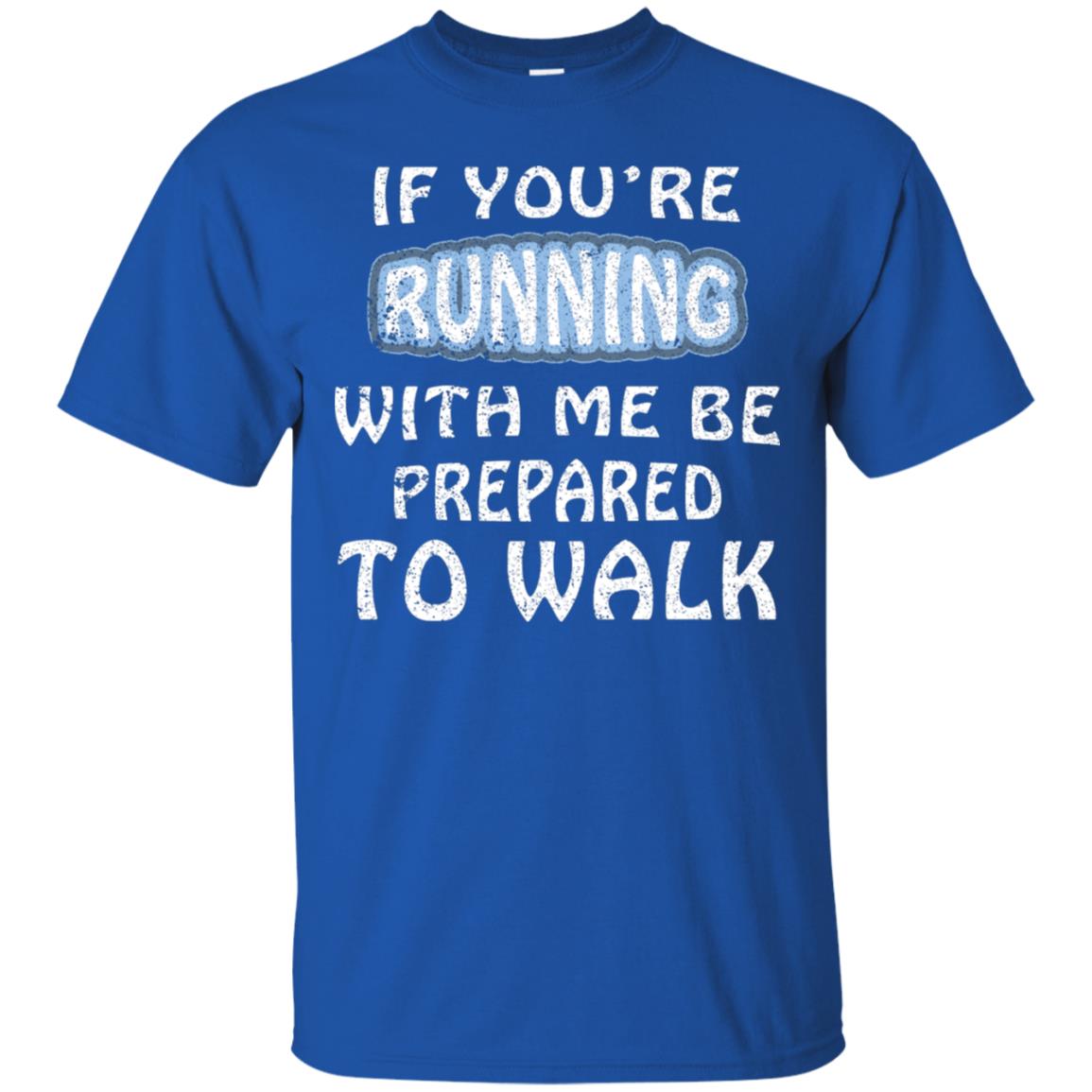 If You're Running With Me Be Prepared To Walk Shirt Royal