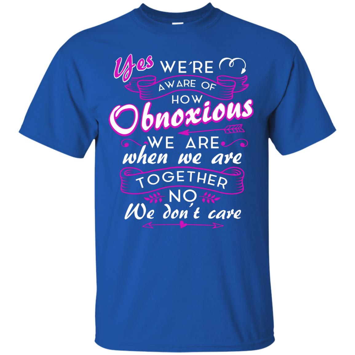 Yes We_re Aware Of How Obnoxious Funny Friendship T-shirt Royal