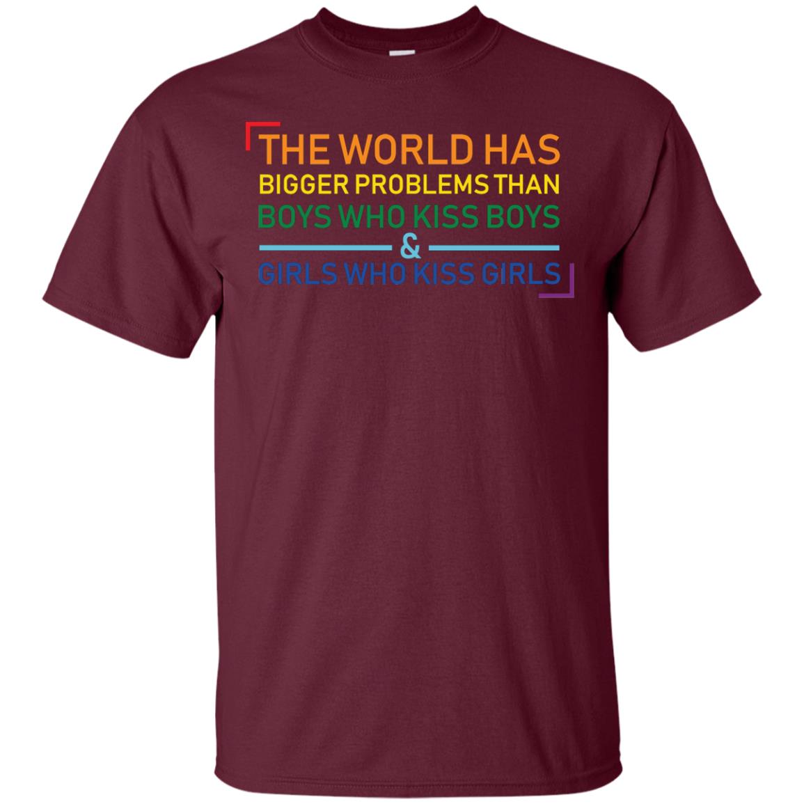 The World Has Bigger Problems Than Boys Who Kiss Boys Girls Who Kiss Girls Shirt Maroon