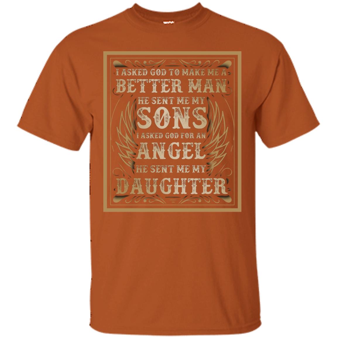 I Asked God To Make Me A Better Man He Sent Me My Sons I Asked God For An Angel He Sent Me My Daughter Texas Orange