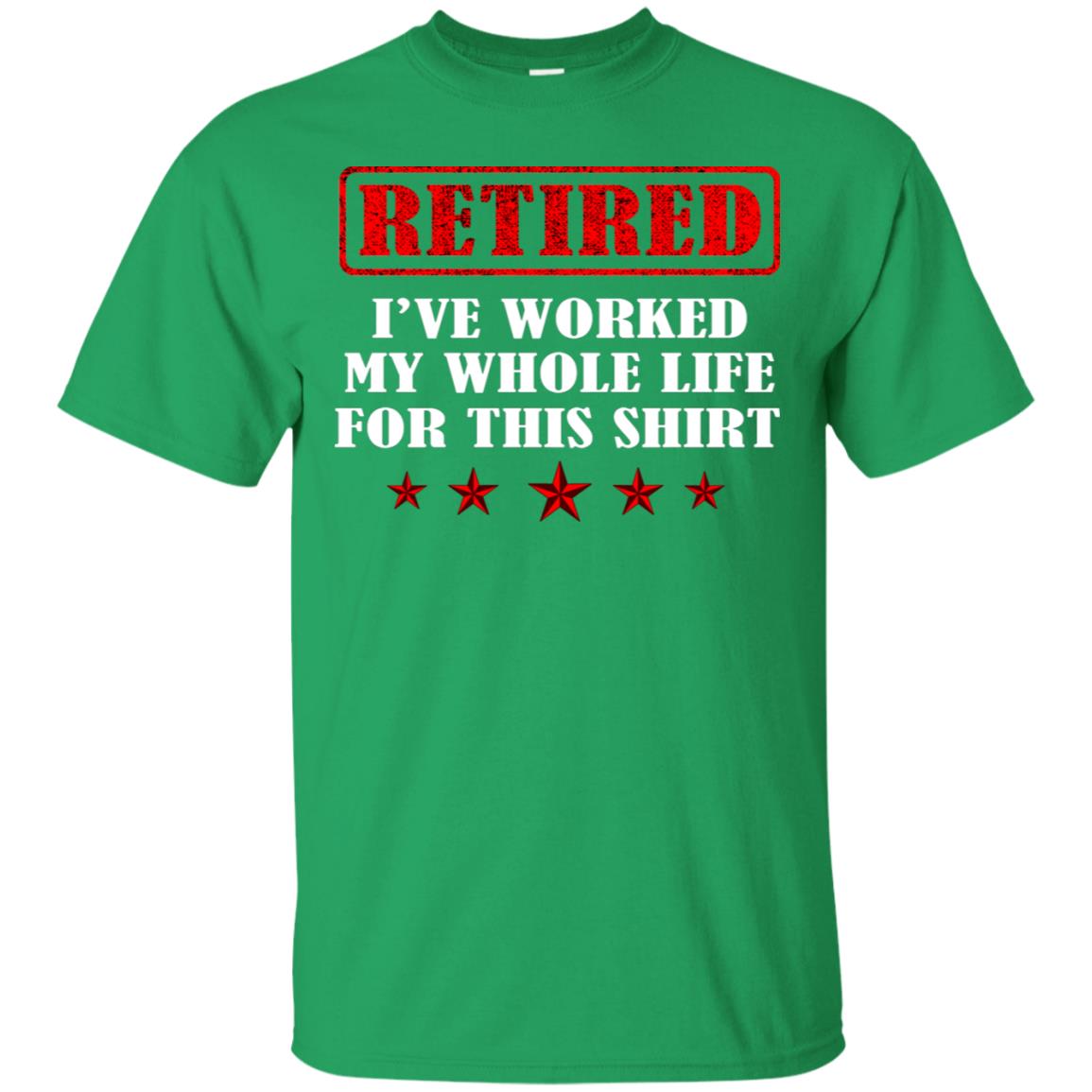Retired I've Worked My Whole Life For This Shirt Irish Green