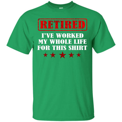 Retired I've Worked My Whole Life For This Shirt Irish Green