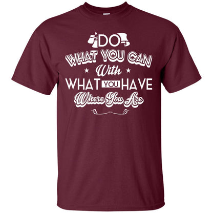 Do What You Can With What You Have Where You Are T-shirt Maroon