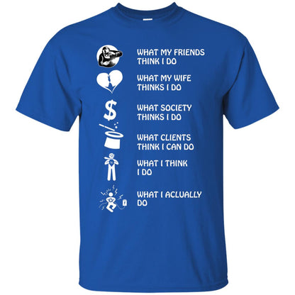 What My Friends Thinks I Do What My Wife Thinks I Do What Society Thinks I Do What Clients Thinks I Can Do What I Think I Do What I Actually Do Royal