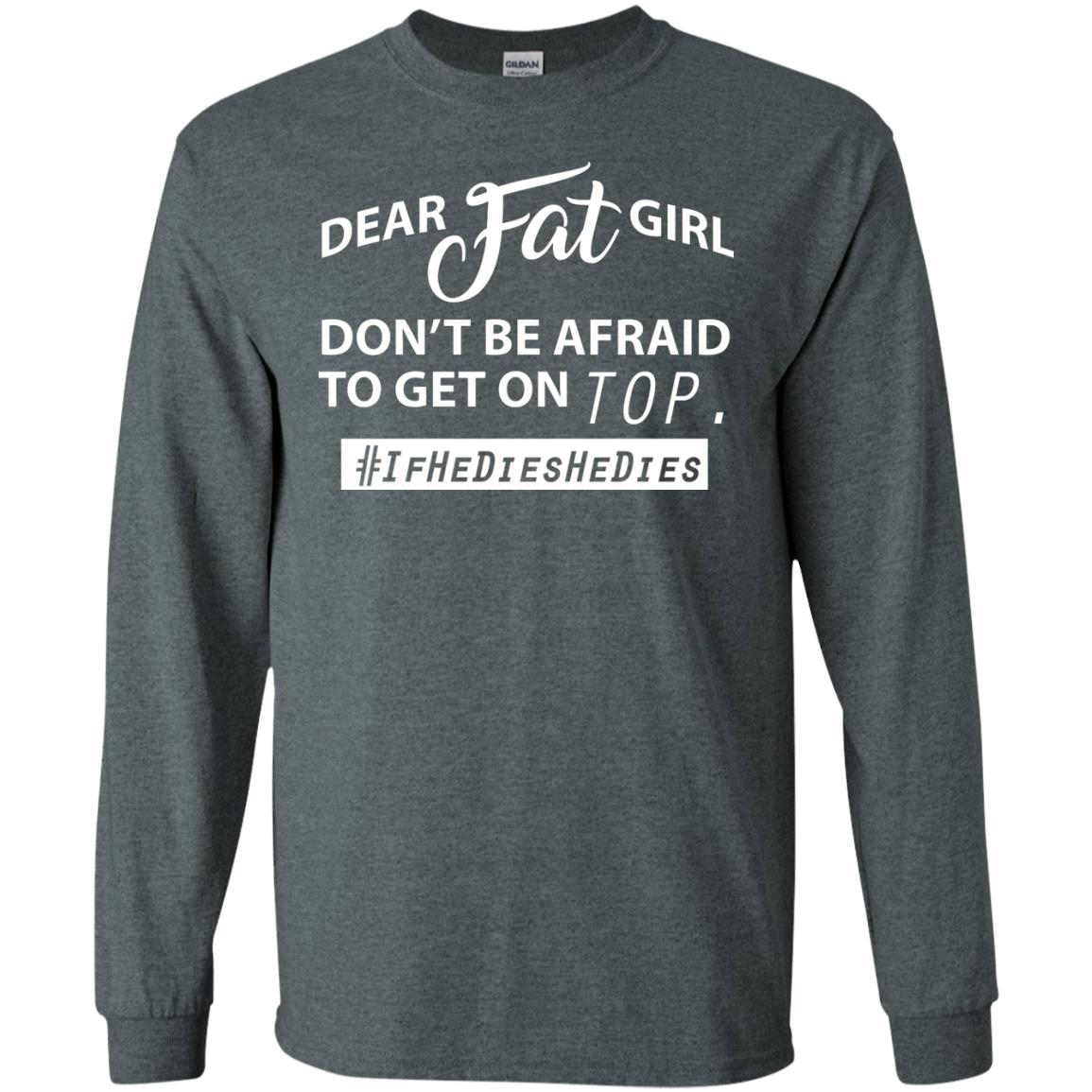 Dear Fat Girl Don_t Be Afraid To Get On Top Best Quote About Fat Girls T-shirt Dark Heather