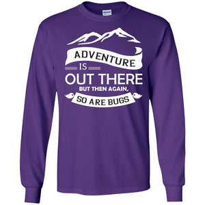 Adventure Is Out There But Then Again So Are BugsG240 Gildan LS Ultra Cotton T-Shirt