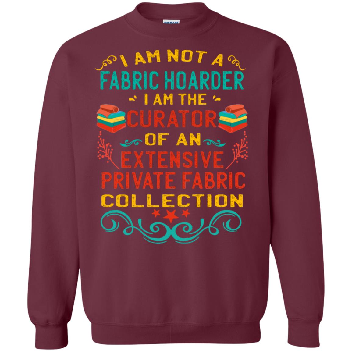I Am Not Fabric Hoarder I Am The Curator Of An Exensive Private Farbic Collection Shirt Maroon