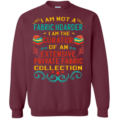I Am Not Fabric Hoarder I Am The Curator Of An Exensive Private Farbic Collection Shirt Maroon