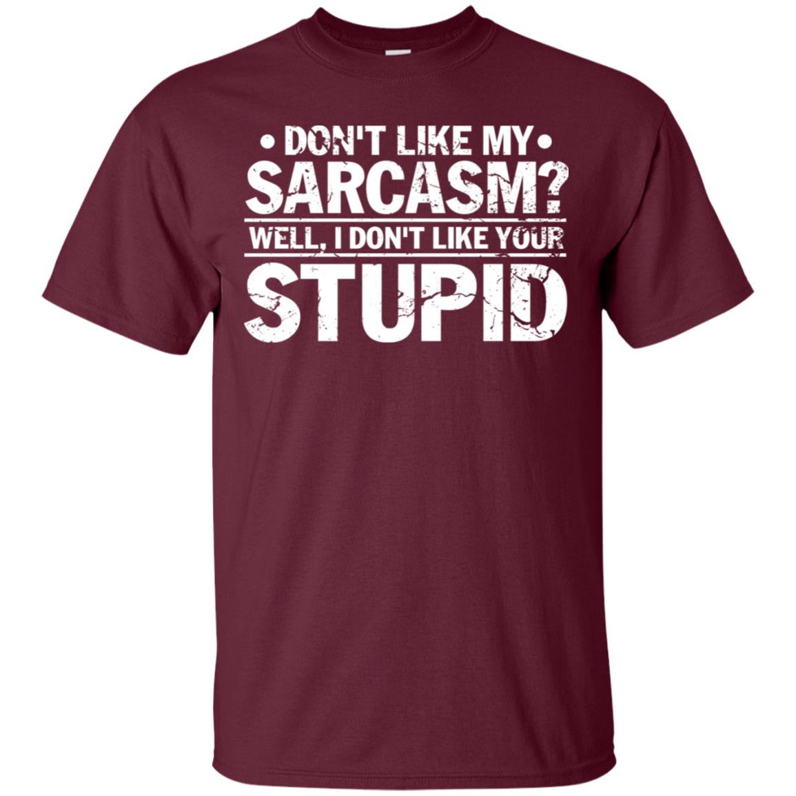 Don't Like My Sarcasm Well I Don't Like Your Stupid Best Quote Shirt Maroon