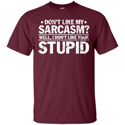 Don't Like My Sarcasm Well I Don't Like Your Stupid Best Quote Shirt Maroon