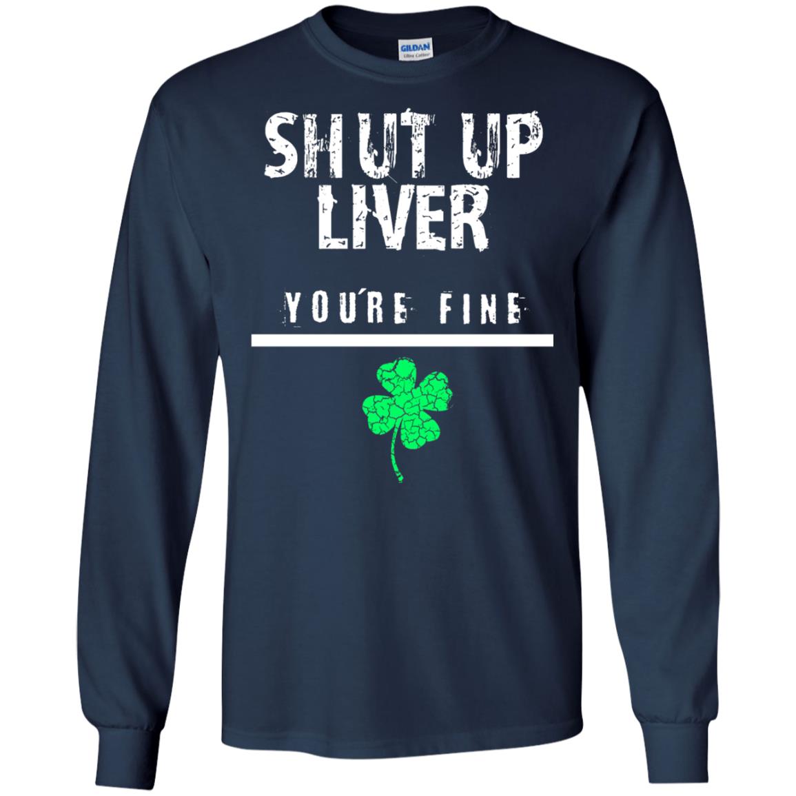 Shut Up Liver You_re Fine St. Patrick_s Day T-shirt Navy