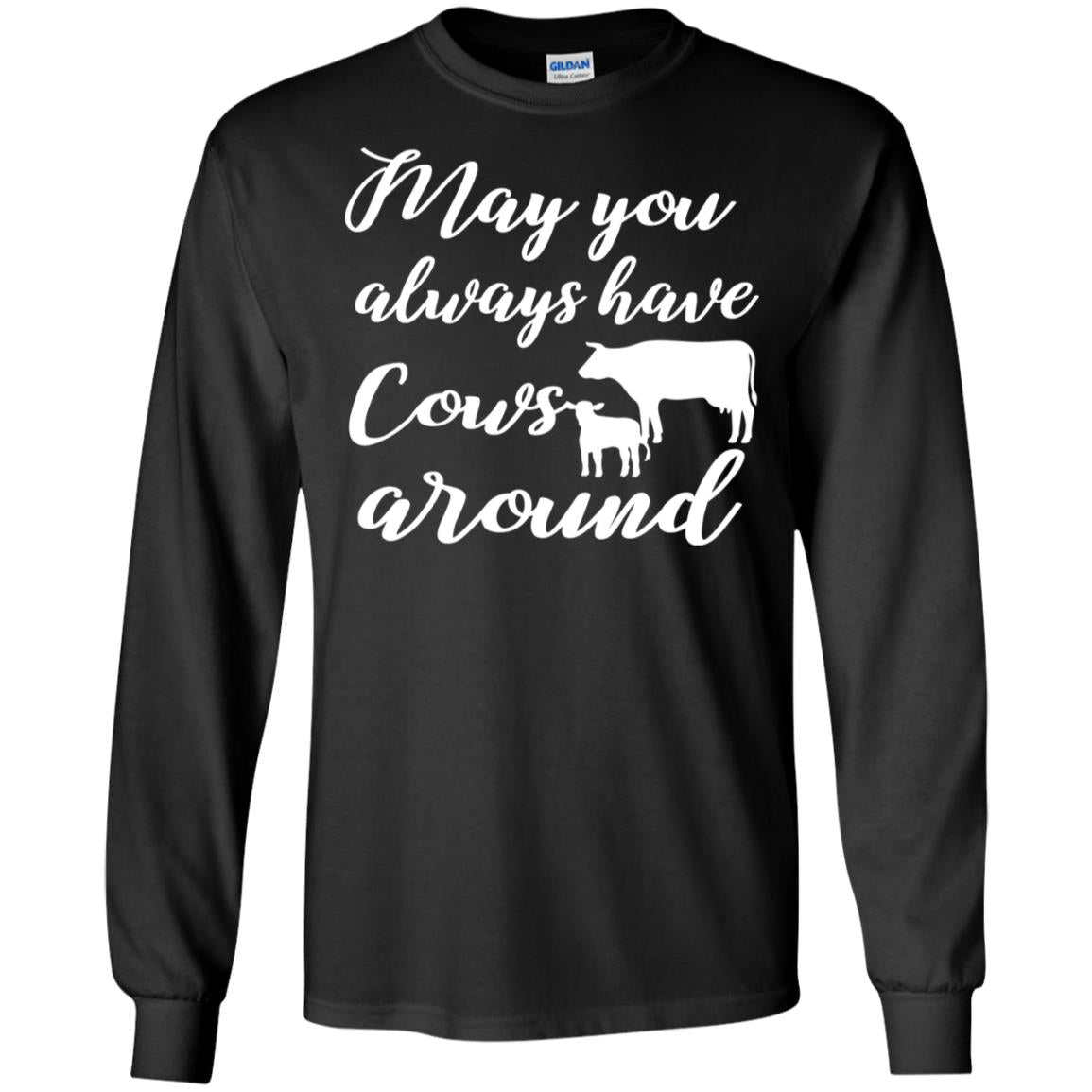 May You Always Have Cows Around Best Quote ShirtG240 Gildan LS Ultra Cotton T-Shirt