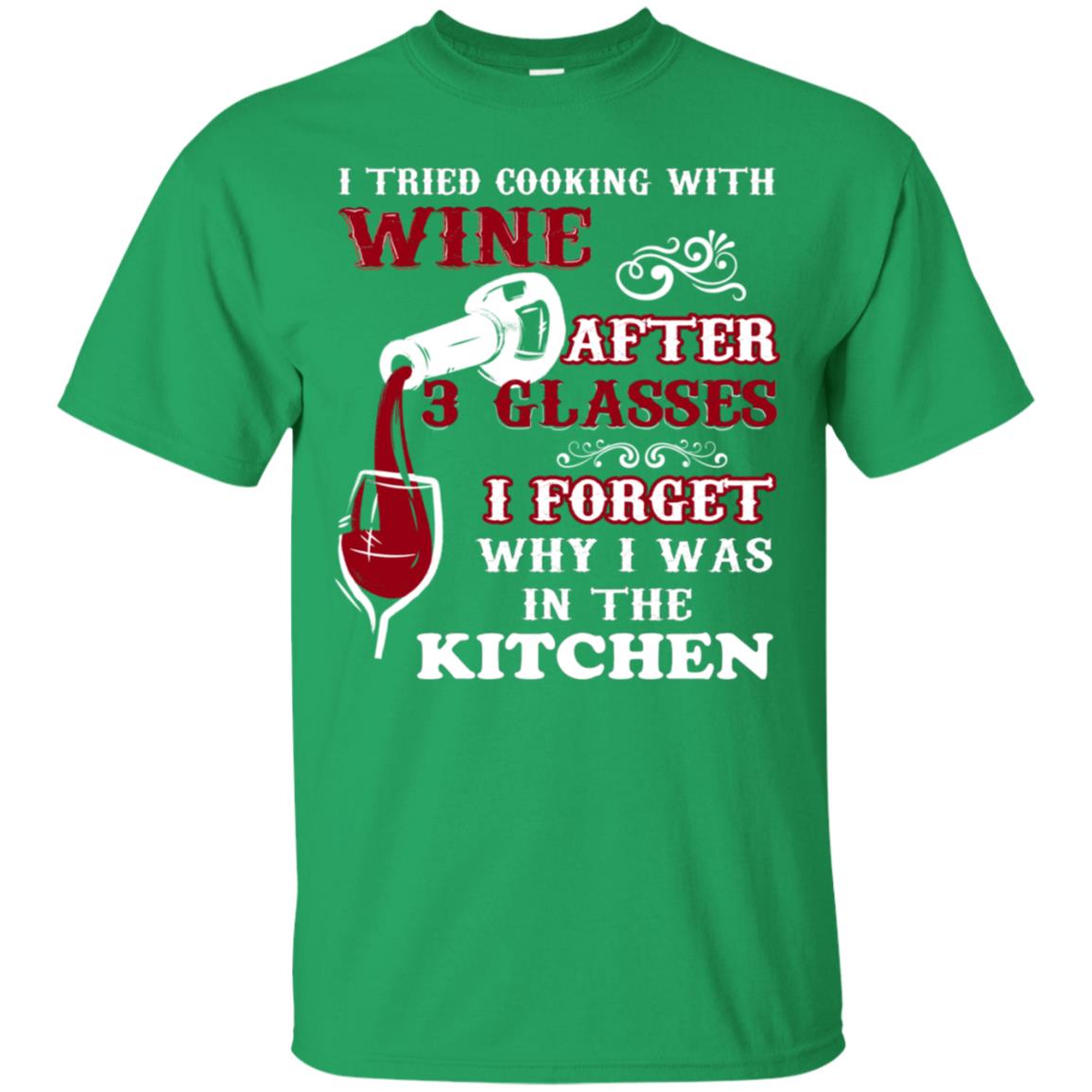 I Tried Cooking With Wine After 3 Glasses I Forget Why I Was In The Kitchen Shirt Irish Green