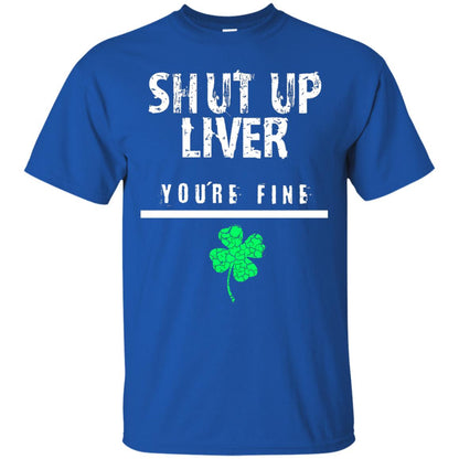 Shut Up Liver You_re Fine St. Patrick_s Day T-shirt Royal