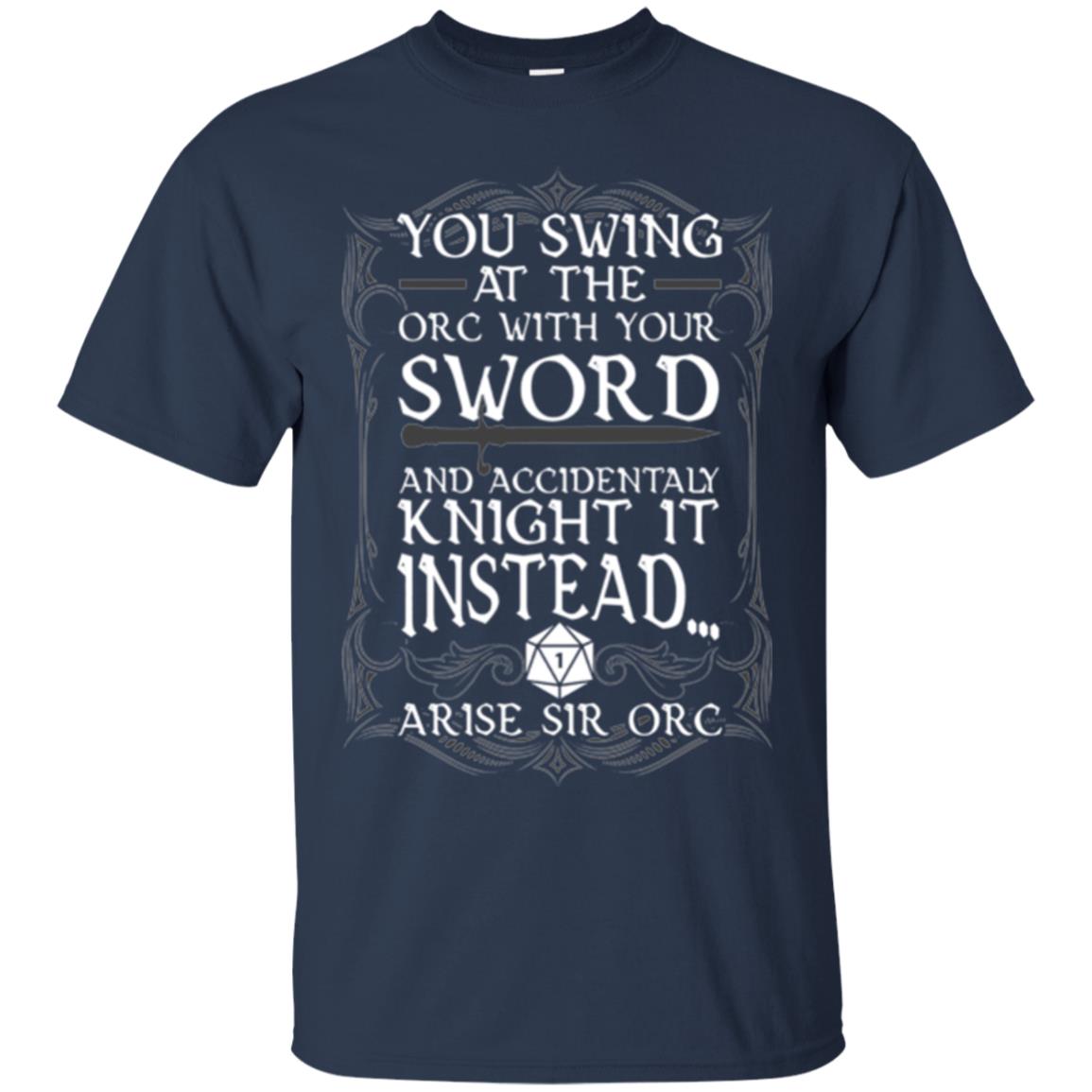 Arise Sir Orc Funny T-shirt You Swing At The Orc With Your Sword Navy