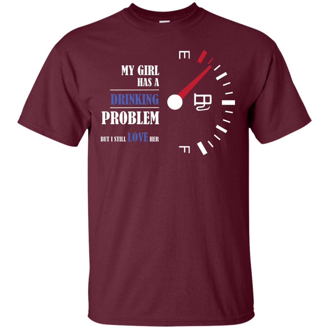 My Girl Has A Drinking Problem But I Still Love Her Shirt Maroon