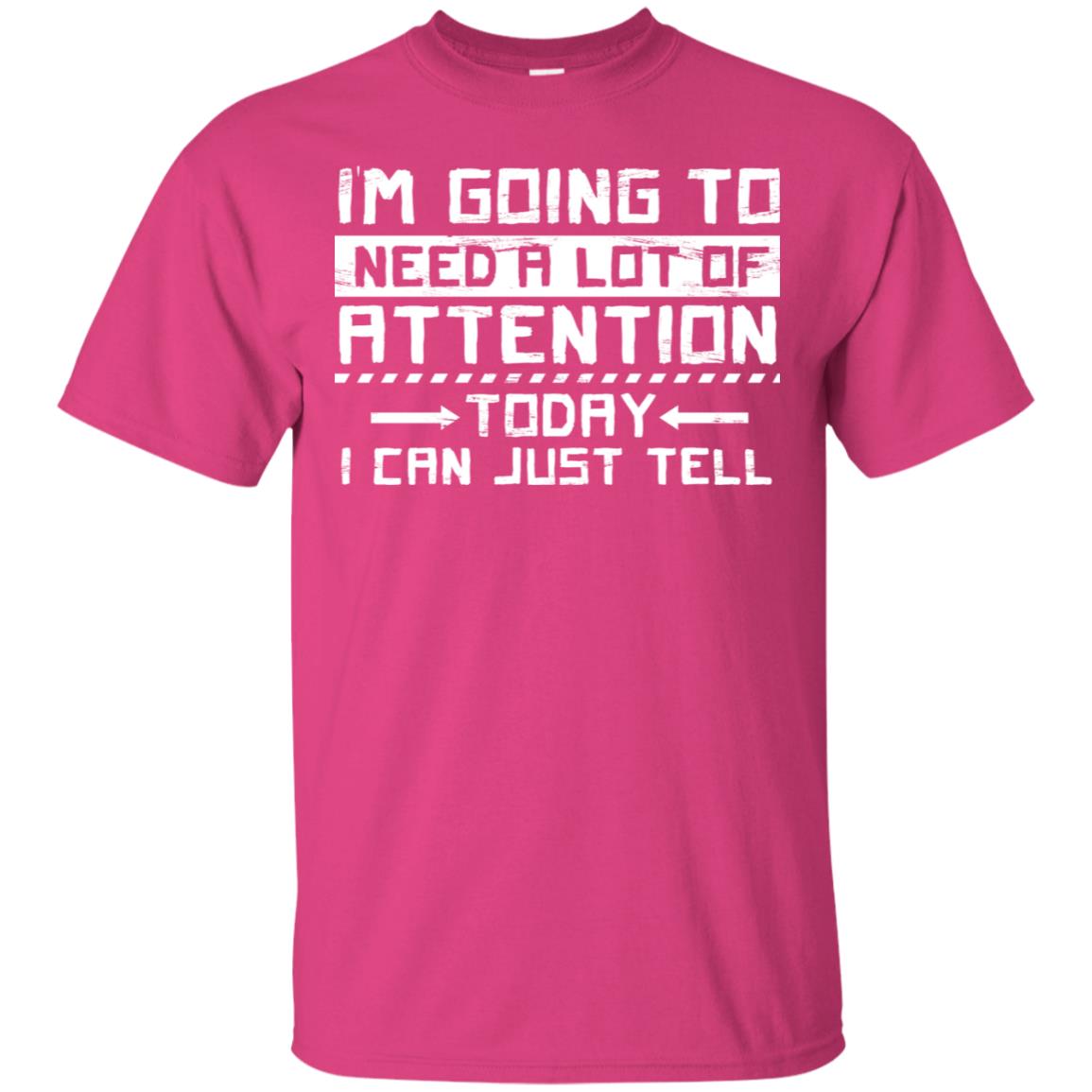 I'm Going To Need A Lot Of Attention Today I Can Just Tell Best Quote Shirt Heliconia