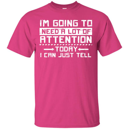 I'm Going To Need A Lot Of Attention Today I Can Just Tell Best Quote Shirt Heliconia