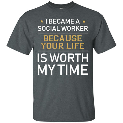 I Became A Social Worker Because Your Life Is Worth My Time Shirt Dark Heather