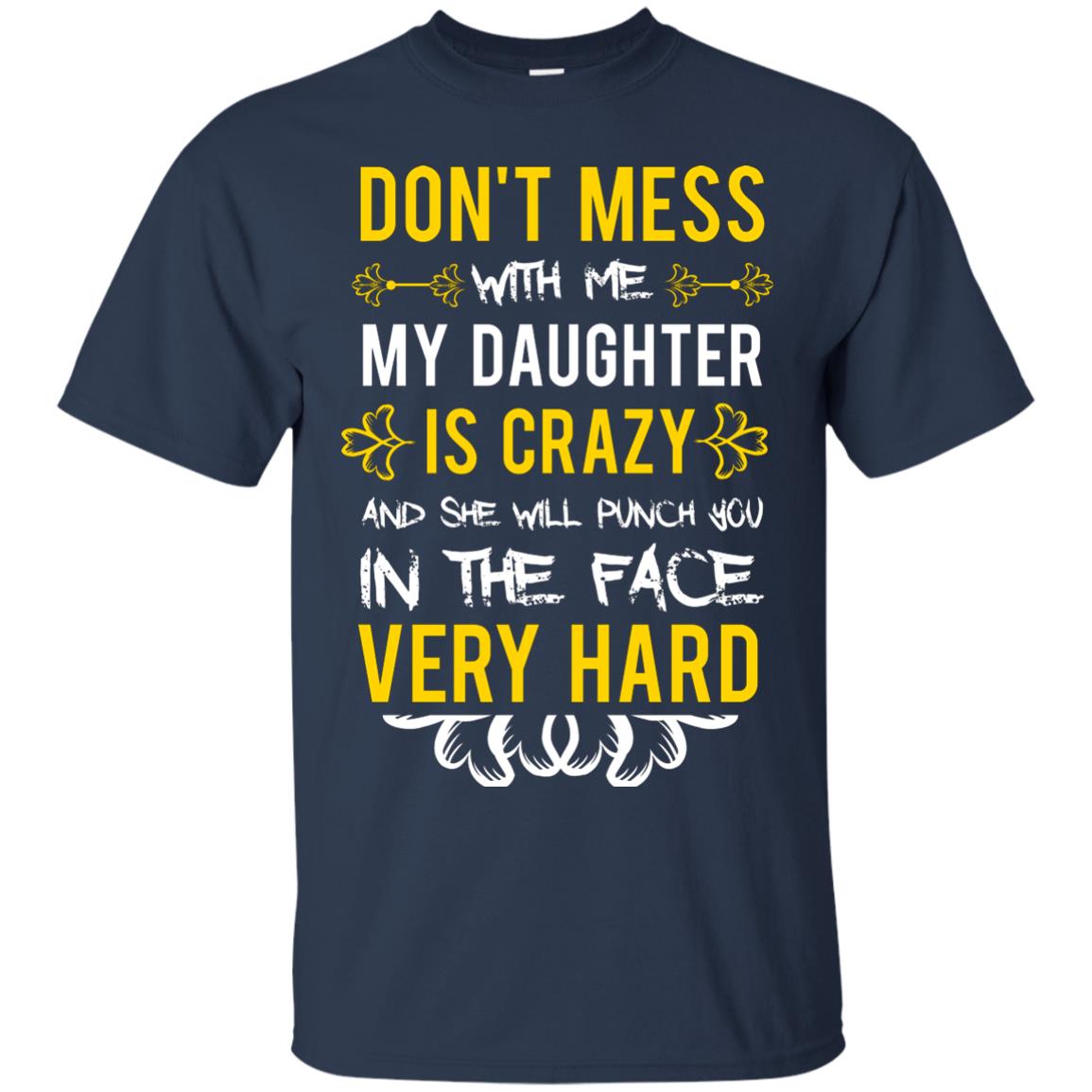 Don_t Mess With Me My Daughter Is Crazy And She Will Punch You In The Face Very Hard Shirt Navy