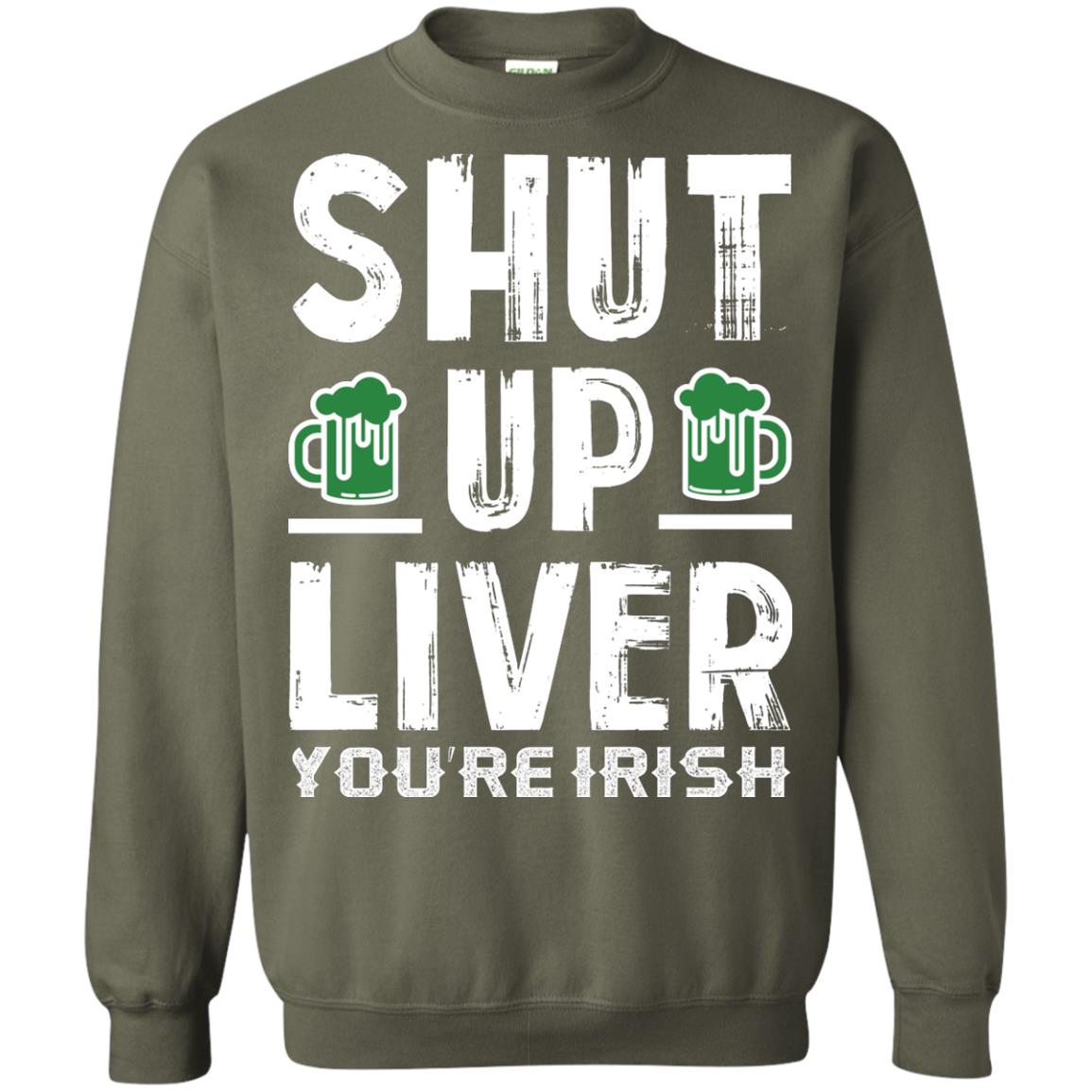 Shut Up Liver You’re Irish Saint Patrick_s Day T-shirt Military Green