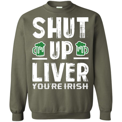 Shut Up Liver You’re Irish Saint Patrick_s Day T-shirt Military Green
