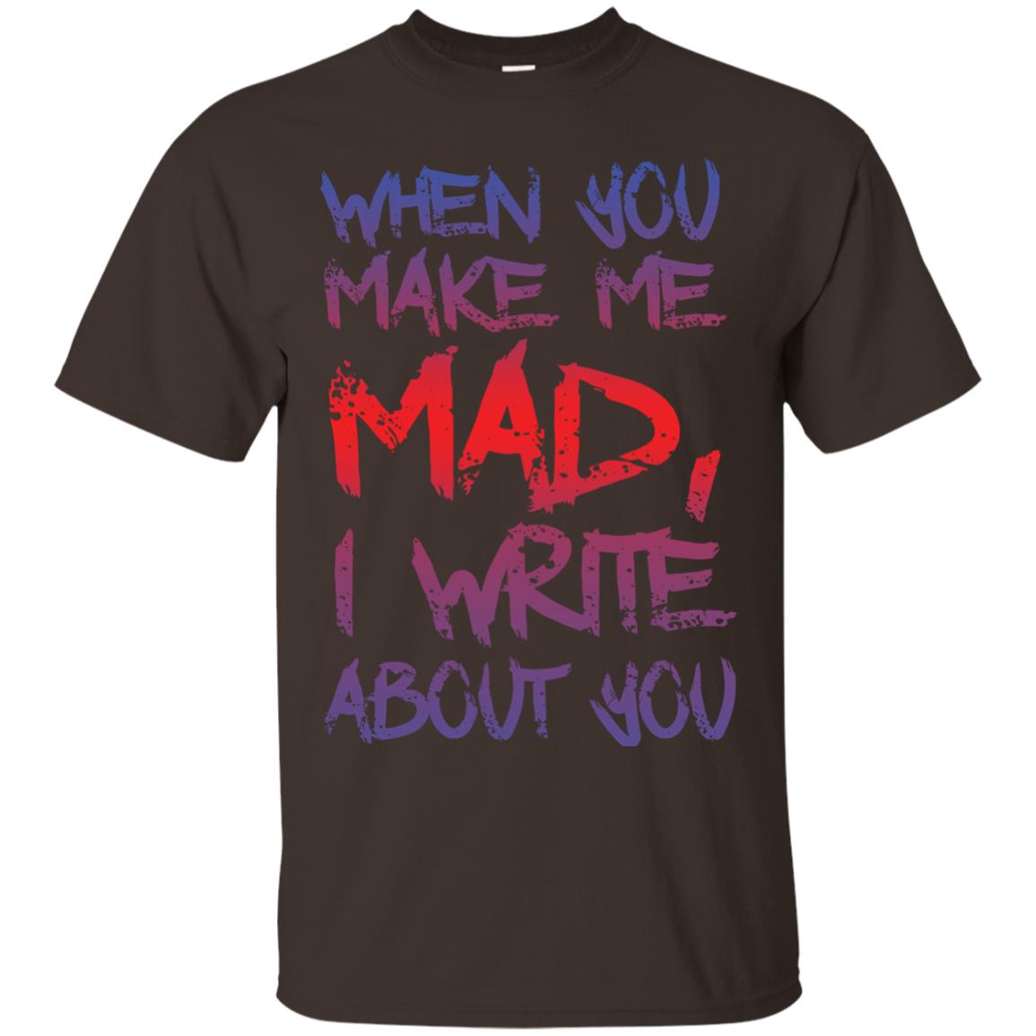 When You Make Me Mad I Write About You Funny Saying T-shirt Dark Chocolate