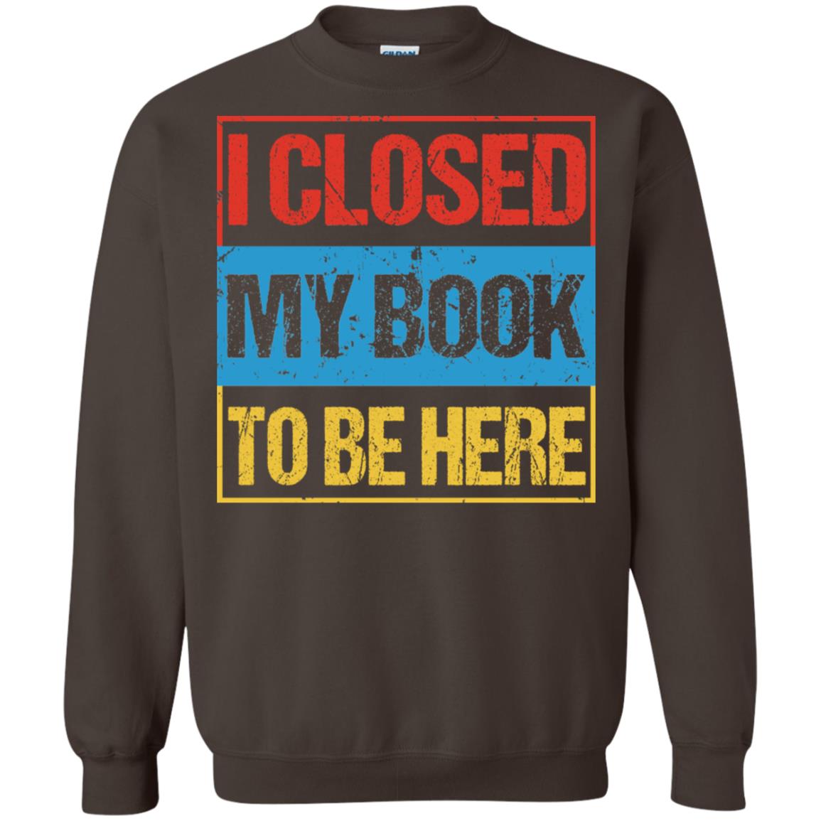 I Closed My Book To Be Here Funny Saying Shirt Dark Chocolate