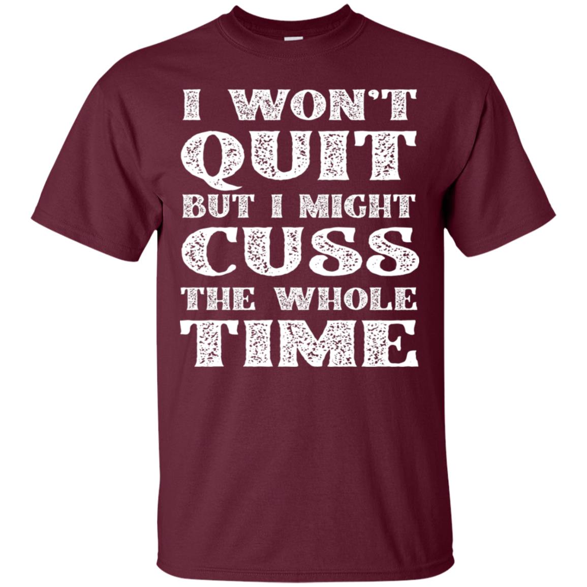 I Won't Quit But I Might Cuss The Whole Time Shirt Maroon