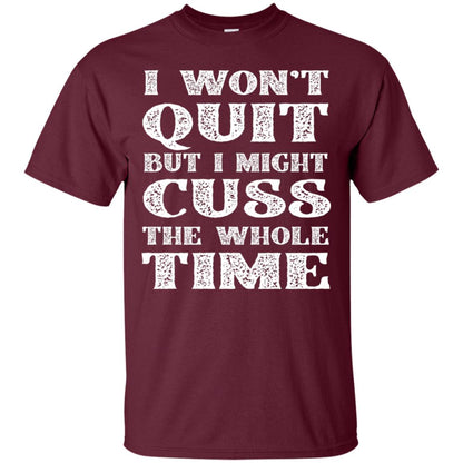 I Won't Quit But I Might Cuss The Whole Time Shirt Maroon