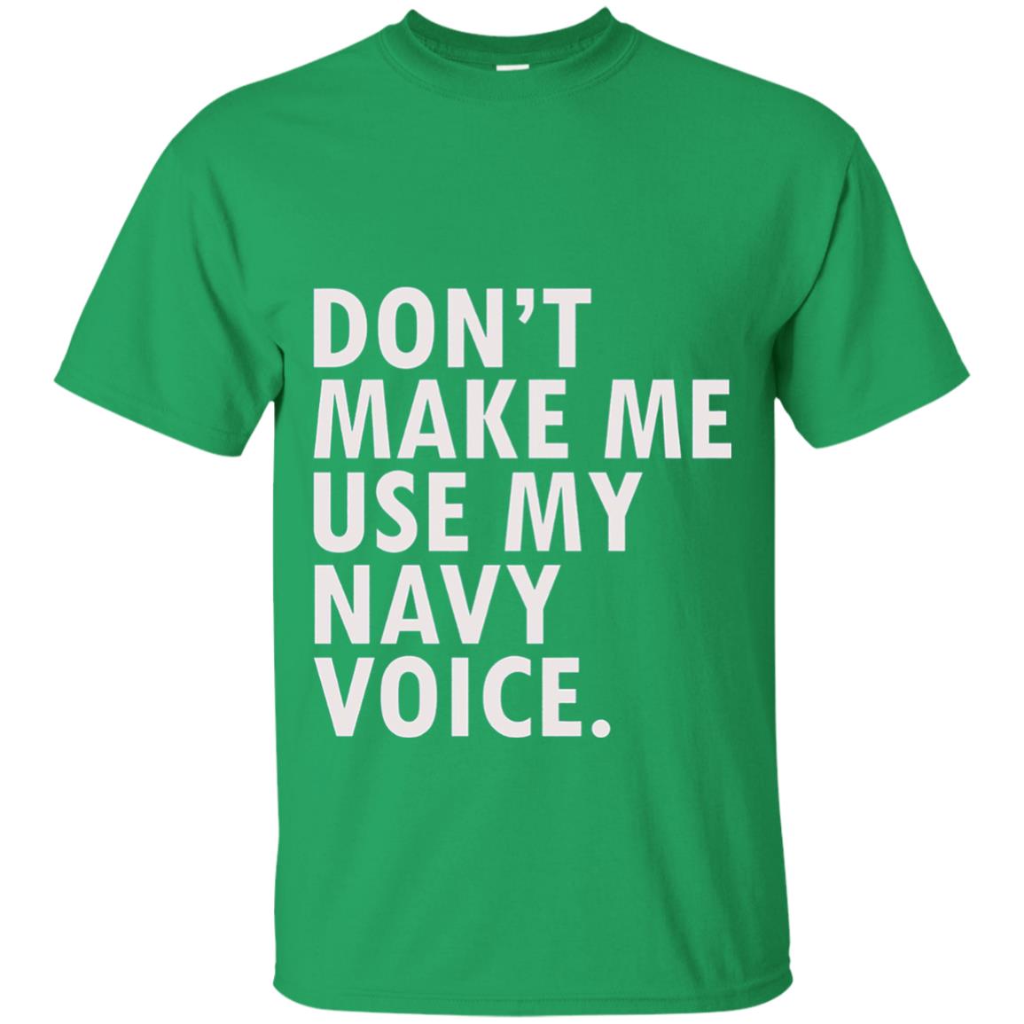 Dont Make Me Use My Mavy Voice Military T-shirt Irish Green