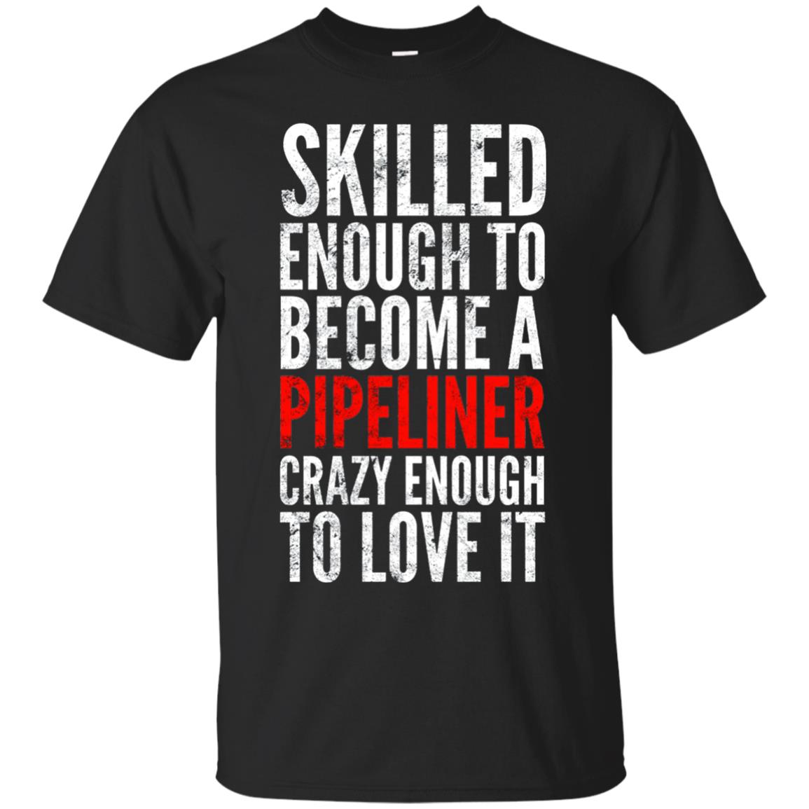 Skilled Enough To Become A Pipeliner Crazy Enough To Love It Pipeline Trucker T-shirt Black
