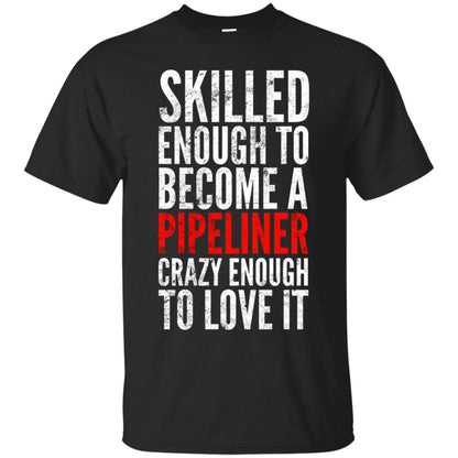 Skilled Enough To Become A Pipeliner Crazy Enough To Love It Pipeline Trucker T-shirt Black