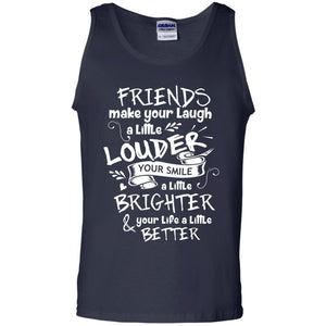 Friends Make Your Laugh A Little Louder Your Smile A Little Brighter Your Life A Little BetterG220 Gildan 100% Cotton Tank Top