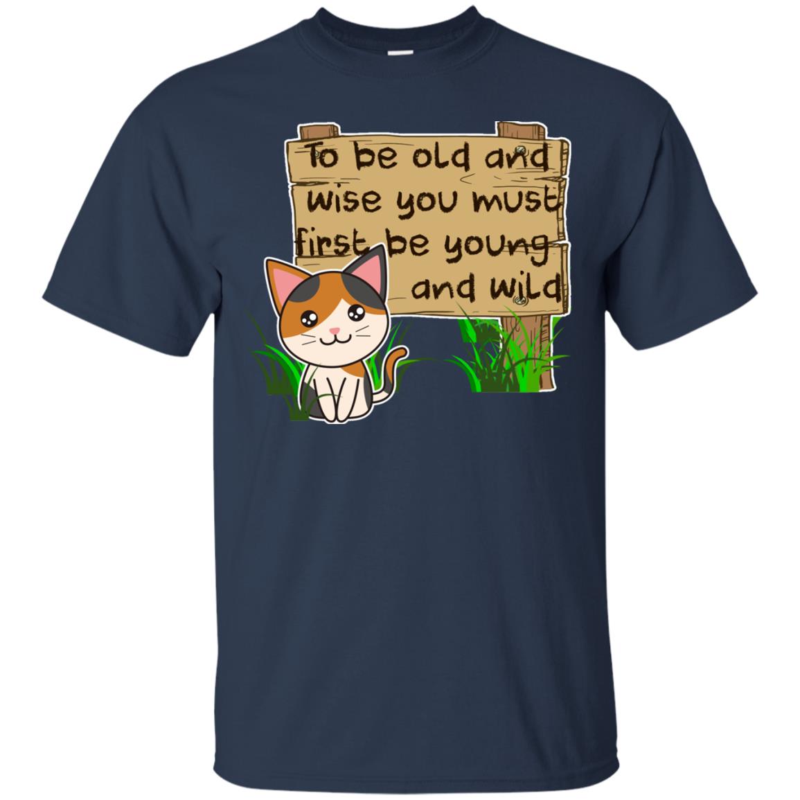 To Be Old And Wise You Must First Be Young And Wild Shirt Funny Cat Lovers Shirt Navy