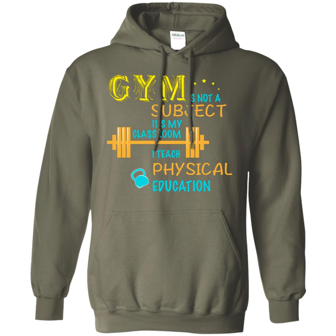 Gym Is Not A Subject It's My Classroom Teach Physical Edcucation Shirt Military Green